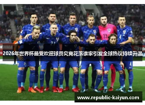 2026年世界杯最受欢迎球员究竟花落谁家引发全球热议持续升温 2026年世界杯最受欢迎球员究竟花落谁家引发全球热议持续升温