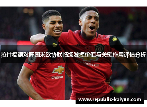 拉什福德对阵国米欧协联临场发挥价值与关键作用评估分析 拉什福德对阵国米欧协联临场发挥价值与关键作用评估分析