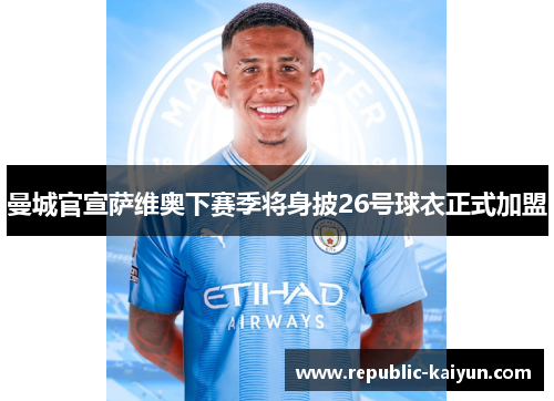 曼城官宣萨维奥下赛季将身披26号球衣正式加盟