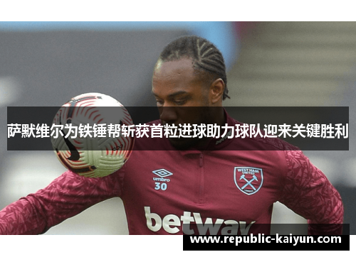 萨默维尔为铁锤帮斩获首粒进球助力球队迎来关键胜利