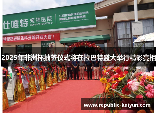 2025年非洲杯抽签仪式将在拉巴特盛大举行精彩亮相