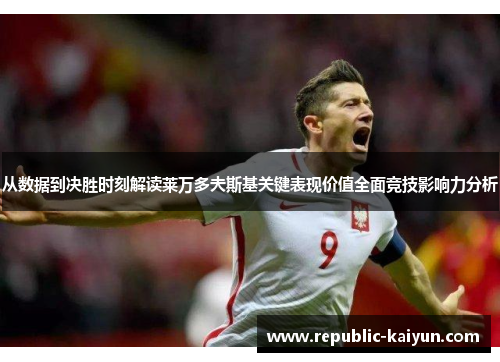 从数据到决胜时刻解读莱万多夫斯基关键表现价值全面竞技影响力分析 从数据到决胜时刻解读莱万多夫斯基关键表现价值全面竞技影响力分析