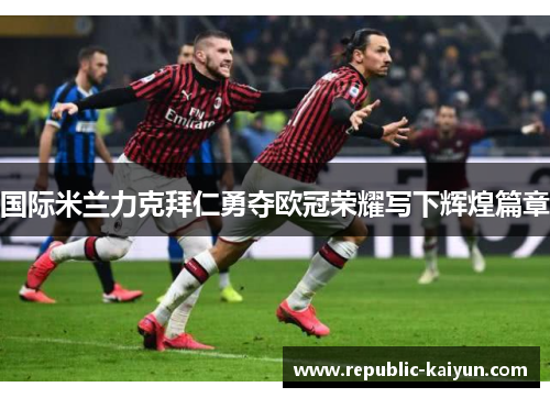 国际米兰力克拜仁勇夺欧冠荣耀写下辉煌篇章