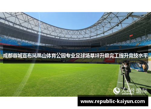 成都蓉城宣布凤凰山体育公园专业足球场草坪升级完工提升竞技水平 成都蓉城宣布凤凰山体育公园专业足球场草坪升级完工提升竞技水平