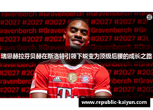 瑞恩赫拉芬贝赫在斯洛特引领下蜕变为顶级后腰的成长之路