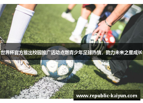 世界杯官方推出校园推广活动点燃青少年足球热情，助力未来之星成长