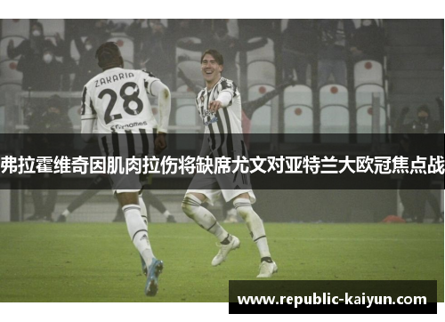 弗拉霍维奇因肌肉拉伤将缺席尤文对亚特兰大欧冠焦点战