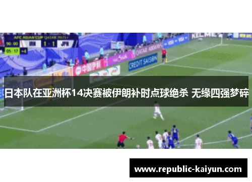 日本队在亚洲杯14决赛被伊朗补时点球绝杀 无缘四强梦碎