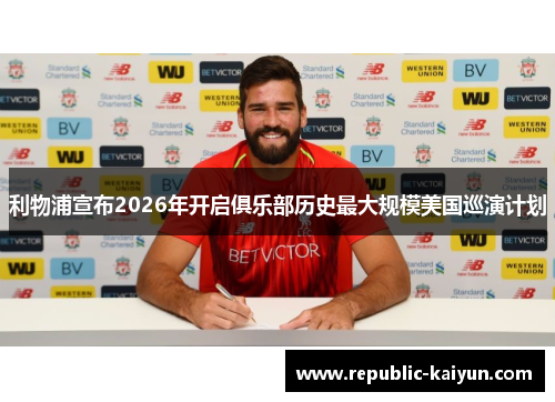利物浦宣布2026年开启俱乐部历史最大规模美国巡演计划 利物浦宣布2026年开启俱乐部历史最大规模美国巡演计划