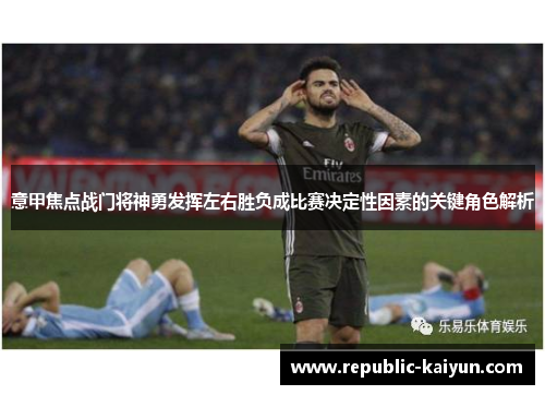 意甲焦点战门将神勇发挥左右胜负成比赛决定性因素的关键角色解析 意甲焦点战门将神勇发挥左右胜负成比赛决定性因素的关键角色解析