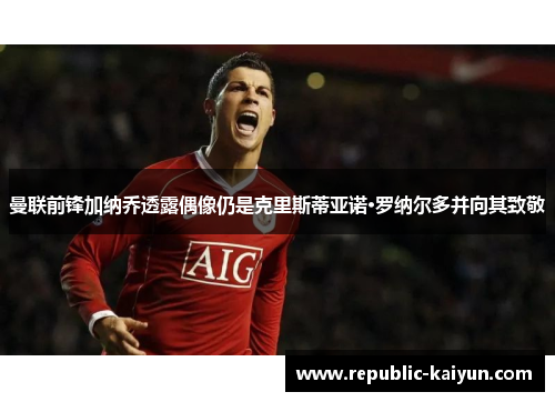 曼联前锋加纳乔透露偶像仍是克里斯蒂亚诺·罗纳尔多并向其致敬 曼联前锋加纳乔透露偶像仍是克里斯蒂亚诺·罗纳尔多并向其致敬