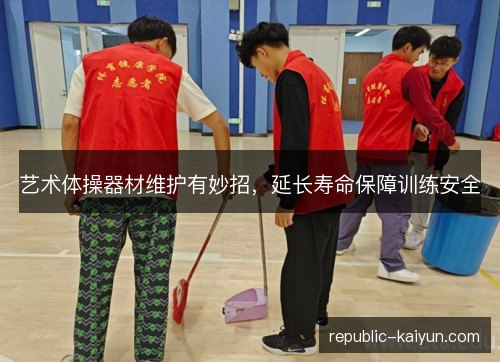 艺术体操器材维护有妙招,延长寿命保障训练安全 艺术体操器材维护有妙招,延长寿命保障训练安全